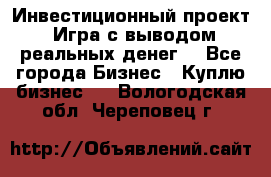 Инвестиционный проект! Игра с выводом реальных денег! - Все города Бизнес » Куплю бизнес   . Вологодская обл.,Череповец г.